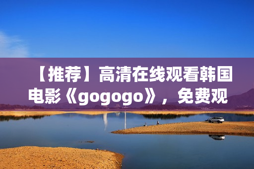 【推薦】高清在線觀看韓國電影《gogogo》，免費(fèi)觀看！