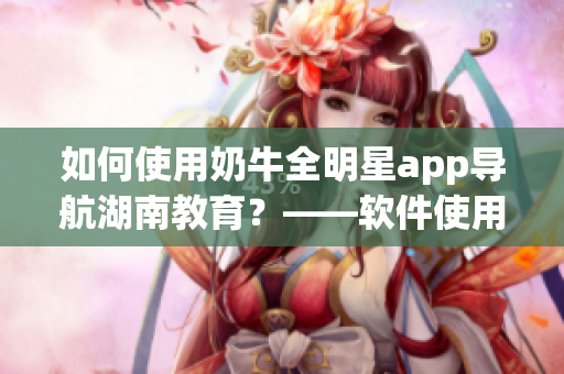 如何使用奶牛全明星app導(dǎo)航湖南教育？——軟件使用指南