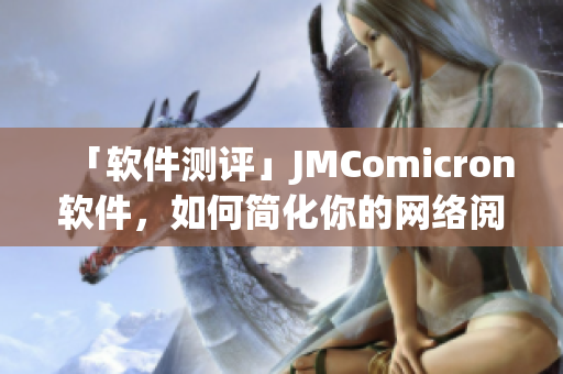 「軟件測評」JMComicron軟件，如何簡化你的網(wǎng)絡(luò)閱讀？