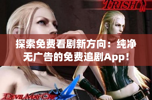 探索免費看劇新方向：純凈無廣告的免費追劇App！