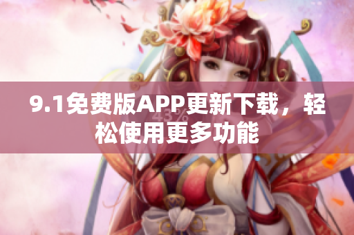 9.1免費(fèi)版APP更新下載，輕松使用更多功能