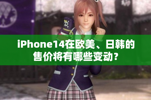 iPhone14在歐美、日韓的售價(jià)將有哪些變動(dòng)？