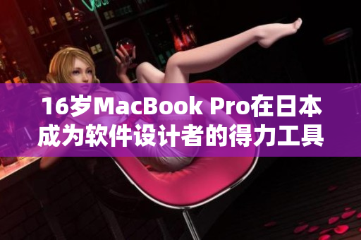 16歲MacBook Pro在日本成為軟件設(shè)計者的得力工具