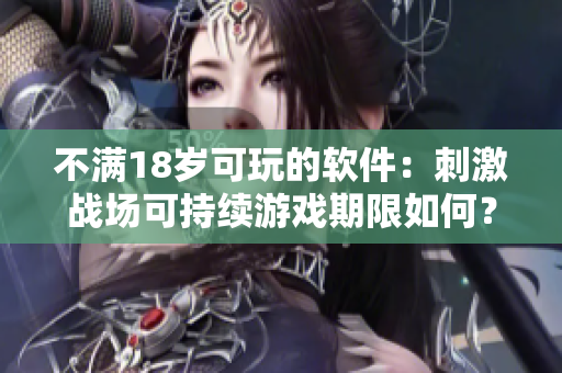 不滿18歲可玩的軟件：刺激戰(zhàn)場可持續(xù)游戲期限如何？