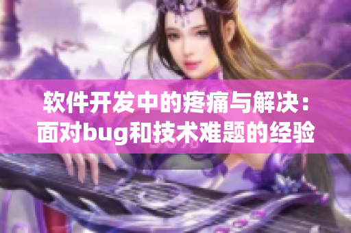 軟件開發(fā)中的疼痛與解決：面對bug和技術難題的經驗分享