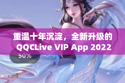 重溫十年沉淀，全新升級的 QQCLive VIP App 2022!