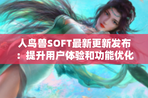 人鳥獸SOFT最新更新發(fā)布：提升用戶體驗(yàn)和功能優(yōu)化