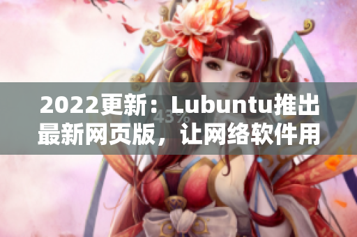 2022更新：Lubuntu推出最新網(wǎng)頁版，讓網(wǎng)絡(luò)軟件用戶體驗(yàn)更輕量級