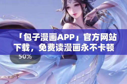 「包子漫畫APP」官方網(wǎng)站下載，免費讀漫畫永不卡頓