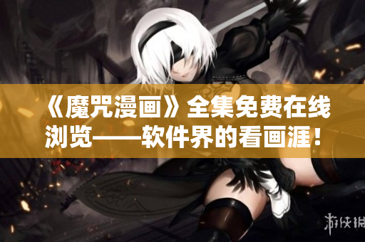 《魔咒漫畫》全集免費在線瀏覽——軟件界的看畫涯！【限時免費】