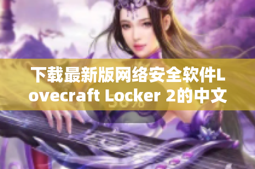 下載最新版網(wǎng)絡(luò)安全軟件Lovecraft Locker 2的中文版，保障您的個(gè)人資料安全。