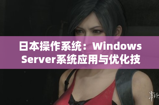 日本操作系統(tǒng)：Windows Server系統(tǒng)應(yīng)用與優(yōu)化技巧