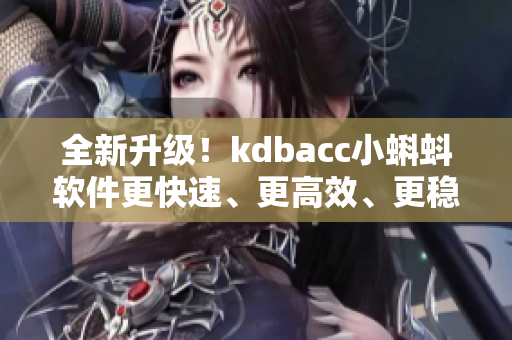 全新升級(jí)！kdbacc小蝌蚪軟件更快速、更高效、更穩(wěn)定！