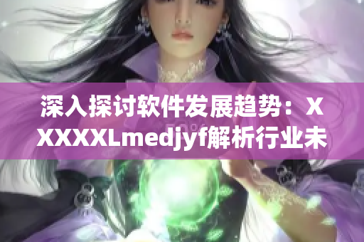 深入探討軟件發(fā)展趨勢(shì)：XXXXXLmedjyf解析行業(yè)未來