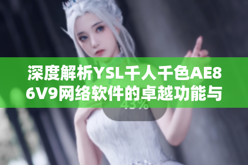 深度解析YSL千人千色AE86V9網(wǎng)絡(luò)軟件的卓越功能與應(yīng)用場景