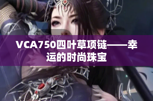 VCA750四葉草項(xiàng)鏈——幸運(yùn)的時(shí)尚珠寶