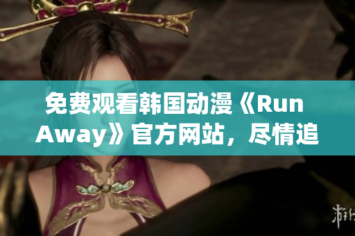 免費觀看韓國動漫《Run Away》官方網站，盡情追逐屬于自己的夢想！