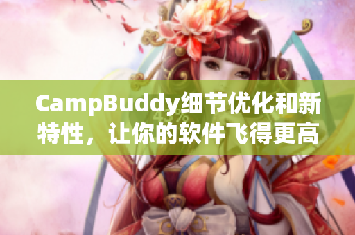 CampBuddy細(xì)節(jié)優(yōu)化和新特性，讓你的軟件飛得更高