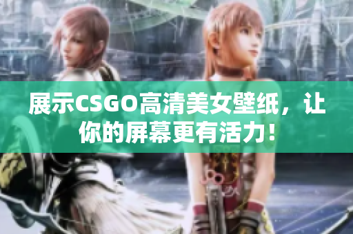 展示CSGO高清美女壁紙，讓你的屏幕更有活力！