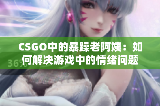 CSGO中的暴躁老阿姨：如何解決游戲中的情緒問題