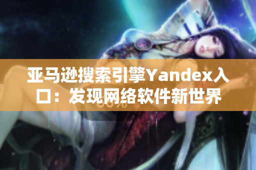 亞馬遜搜索引擎Yandex入口：發(fā)現(xiàn)網(wǎng)絡(luò)軟件新世界