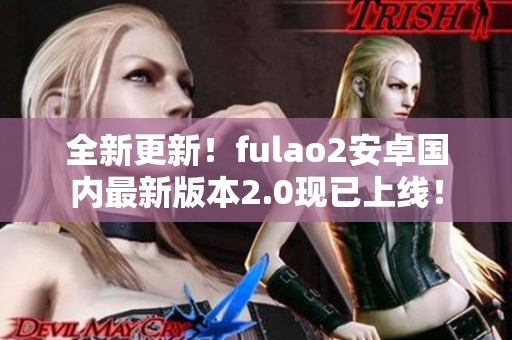 全新更新！fulao2安卓國內(nèi)最新版本2.0現(xiàn)已上線！