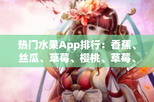 熱門水果App排行：香蕉、絲瓜、草莓、櫻桃、草莓、榴蓮揭秘