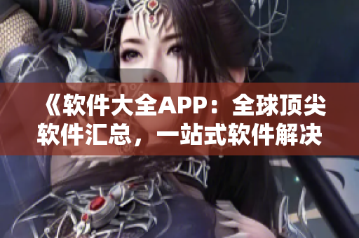 《軟件大全APP：全球頂尖軟件匯總，一站式軟件解決方案》