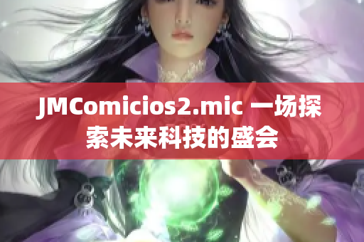 JMComicios2.mic 一場(chǎng)探索未來(lái)科技的盛會(huì)