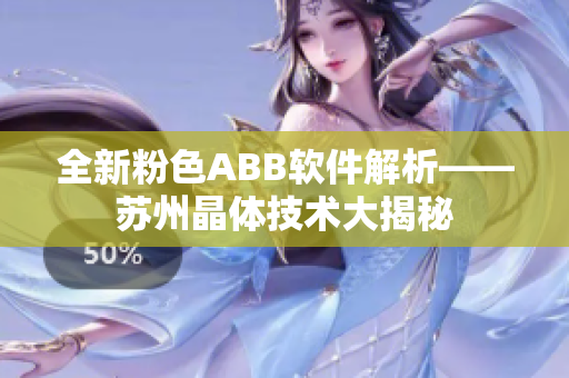 全新粉色ABB軟件解析——蘇州晶體技術(shù)大揭秘