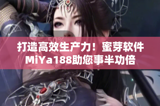 打造高效生產力！蜜芽軟件MiYa188助您事半功倍