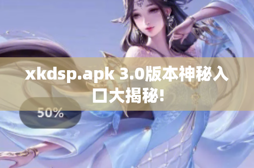 xkdsp.apk 3.0版本神秘入口大揭秘!