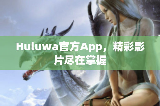 Huluwa官方App，精彩影片盡在掌握