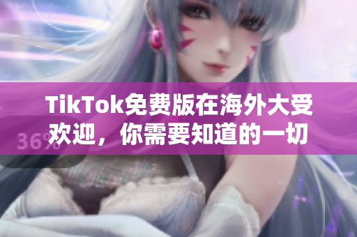 TikTok免費(fèi)版在海外大受歡迎，你需要知道的一切