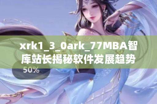 xrk1_3_0ark_77MBA智庫站長揭秘軟件發(fā)展趨勢