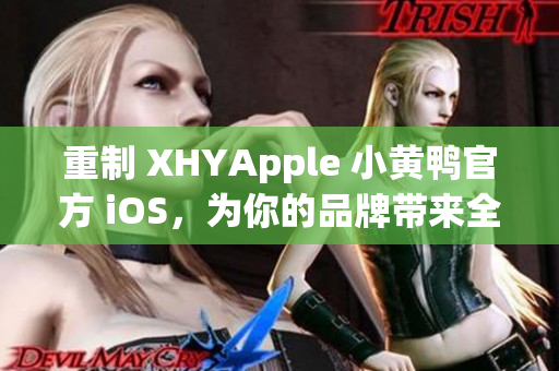 重制 XHYApple 小黃鴨官方 iOS，為你的品牌帶來全新風(fēng)貌！