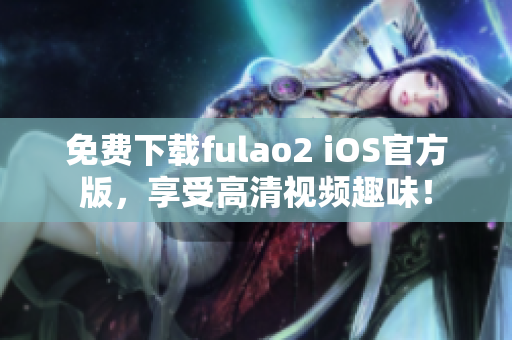 免費(fèi)下載fulao2 iOS官方版，享受高清視頻趣味！