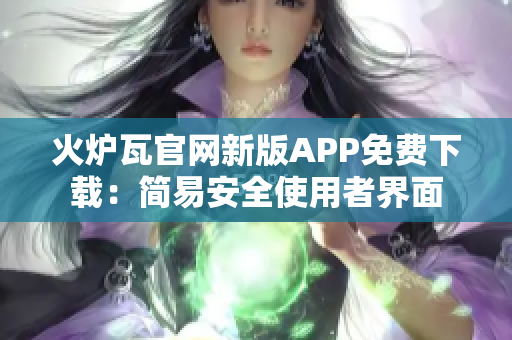 火爐瓦官網(wǎng)新版APP免費下載：簡易安全使用者界面