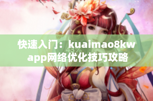 快速入門：kuaimao8kw app網(wǎng)絡(luò)優(yōu)化技巧攻略