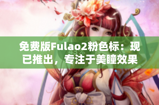 免費版Fulao2粉色標：現(xiàn)已推出，專注于美瞳效果