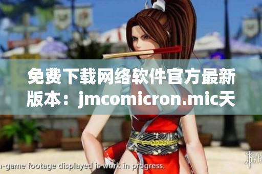 免費(fèi)下載網(wǎng)絡(luò)軟件官方最新版本：jmcomicron.mic天堂