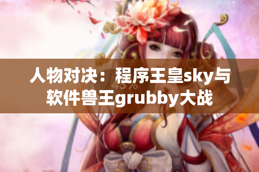 人物對決：程序王皇sky與軟件獸王grubby大戰(zhàn)