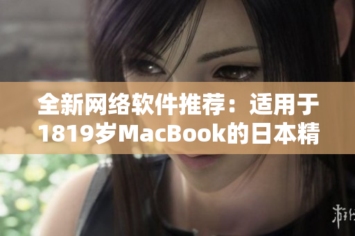 全新網(wǎng)絡軟件推薦：適用于1819歲MacBook的日本精選列表