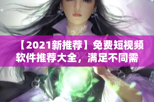 【2021新推薦】免費(fèi)短視頻軟件推薦大全，滿足不同需求！