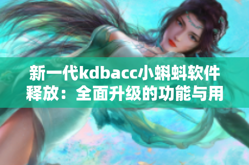 新一代kdbacc小蝌蚪軟件釋放：全面升級(jí)的功能與用戶體驗(yàn)優(yōu)化