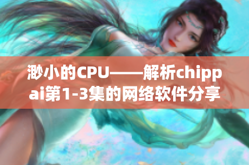 渺小的CPU——解析chippai第1-3集的網(wǎng)絡(luò)軟件分享