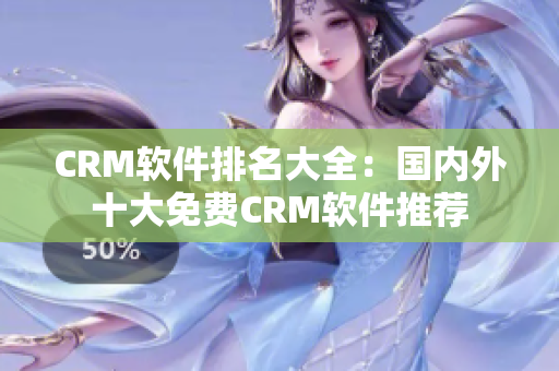 CRM軟件排名大全：國內(nèi)外十大免費(fèi)CRM軟件推薦