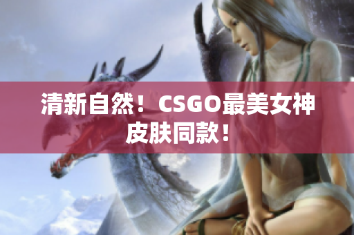 清新自然！CSGO最美女神皮膚同款！