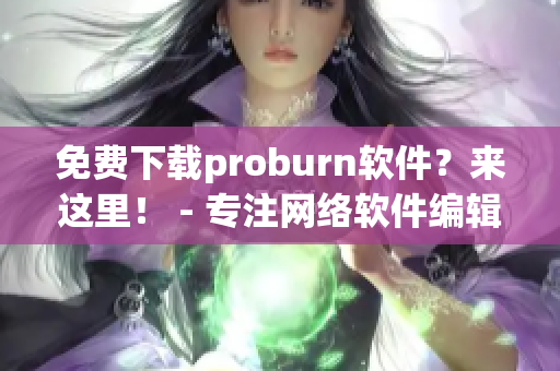 免費下載proburn軟件？來這里！ - 專注網(wǎng)絡(luò)軟件編輯的好去處