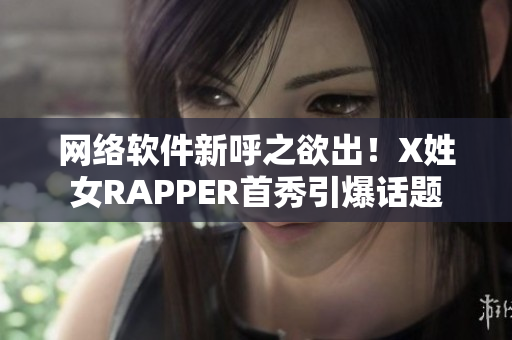 網(wǎng)絡(luò)軟件新呼之欲出！X姓女RAPPER首秀引爆話題